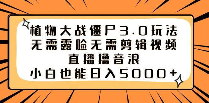 植物大战僵尸3.0玩法无需露脸无需剪辑视频，直播撸音浪，小白也能日入5000+-创盟网