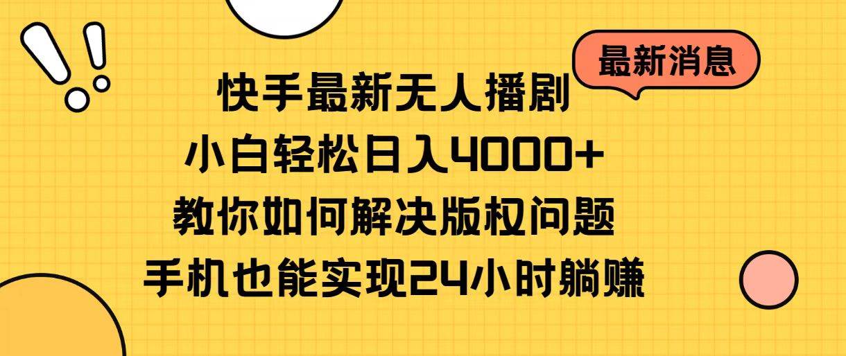 快手最新无人播剧，小白轻松日入4000+教你如何解决版权问题，手机也能…-创盟网