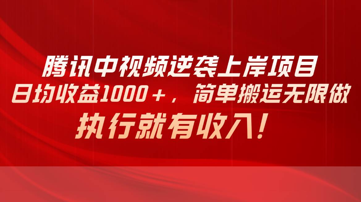 腾讯中视频项目，日均收益1000+，简单搬运无限做，执行就有收入-创盟网