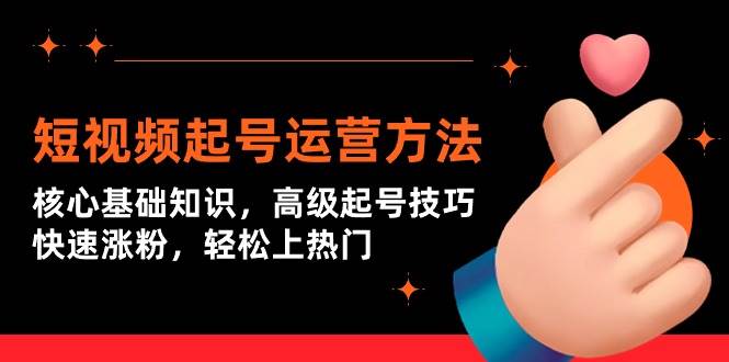 短视频起号运营方法：核心基础知识，高级起号技巧，快速涨粉，轻松上热门-创盟网