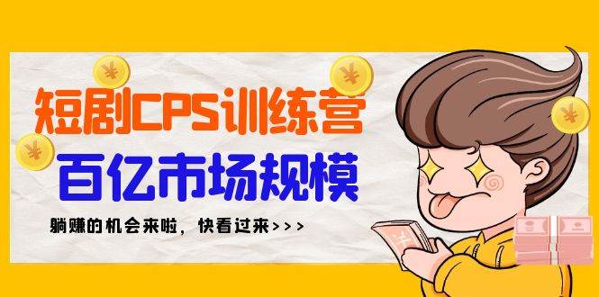 短剧CPS特训营，百亿市场规模，新手可躺赚的项目（35节）-创盟网