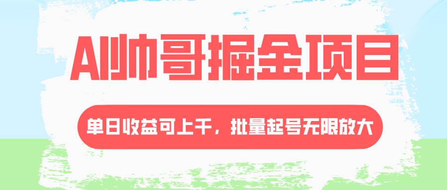 AI帅哥掘金项目，单日收益上千，批量起号无限放大-创盟网