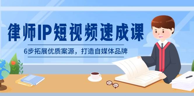 律师-IP短视频速成课，6步拓展优质案源，打造自媒体品牌（无水印）-创盟网