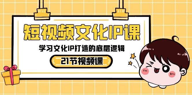 短视频-文化IP课，学习文化IP打造的底层逻辑（21节课）-创盟网