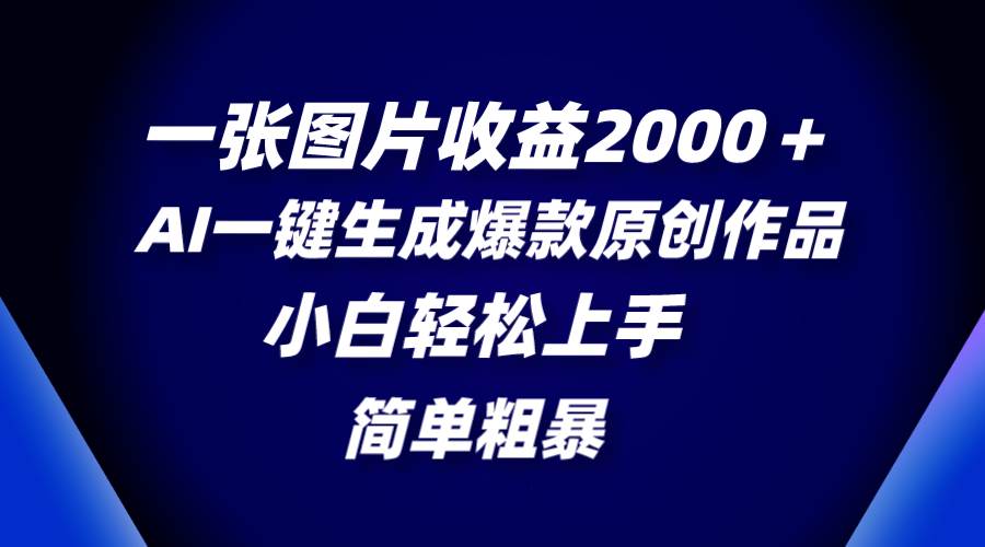 一张图片收益2000＋，AI一键生成爆款原创作品，简单粗暴，小白轻松上手-创盟网