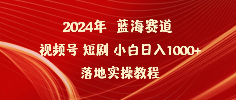 2024年蓝海赛道视频号短剧 小白日入1000+落地实操教程-创盟网