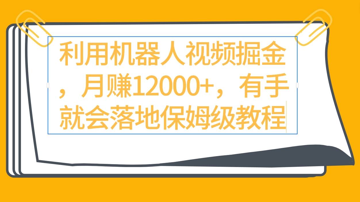 利用机器人视频掘金月赚12000+，有手就会落地保姆级教程-创盟网