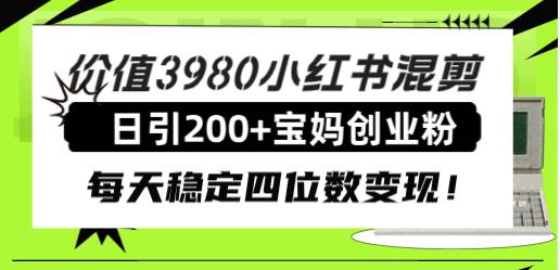 价值3980小红书混剪日引200+宝妈创业粉，每天稳定四位数变现！-创盟网