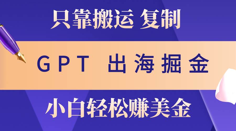 出海掘金搬运，赚老外美金，月入3w+，仅需GPT粘贴复制，小白也能玩转-创盟网