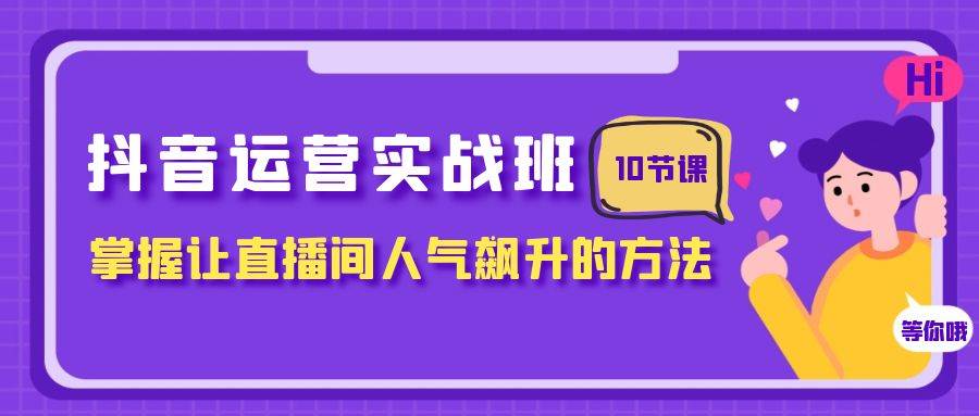 抖音运营实战班，掌握让直播间人气飙升的方法（10节课）-创盟网