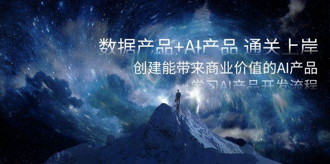数据产品+AI产品 通关上岸，创建能带来商业价值的AI产品，学习AI产品开发-创盟网
