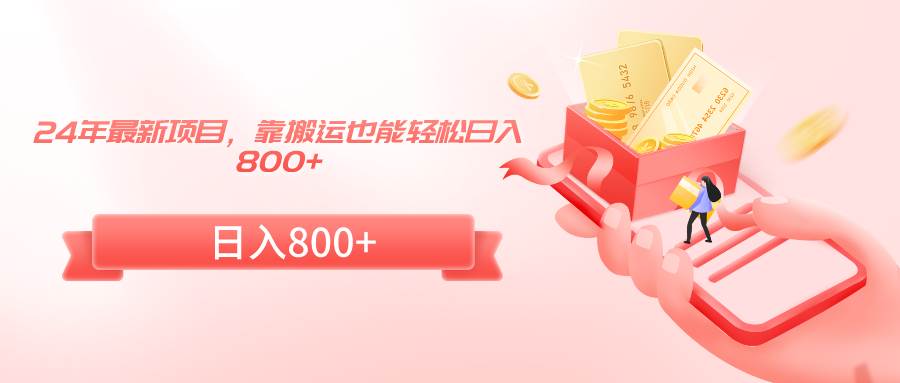 24年最新项目，靠搬运也能轻松日入800+-创盟网