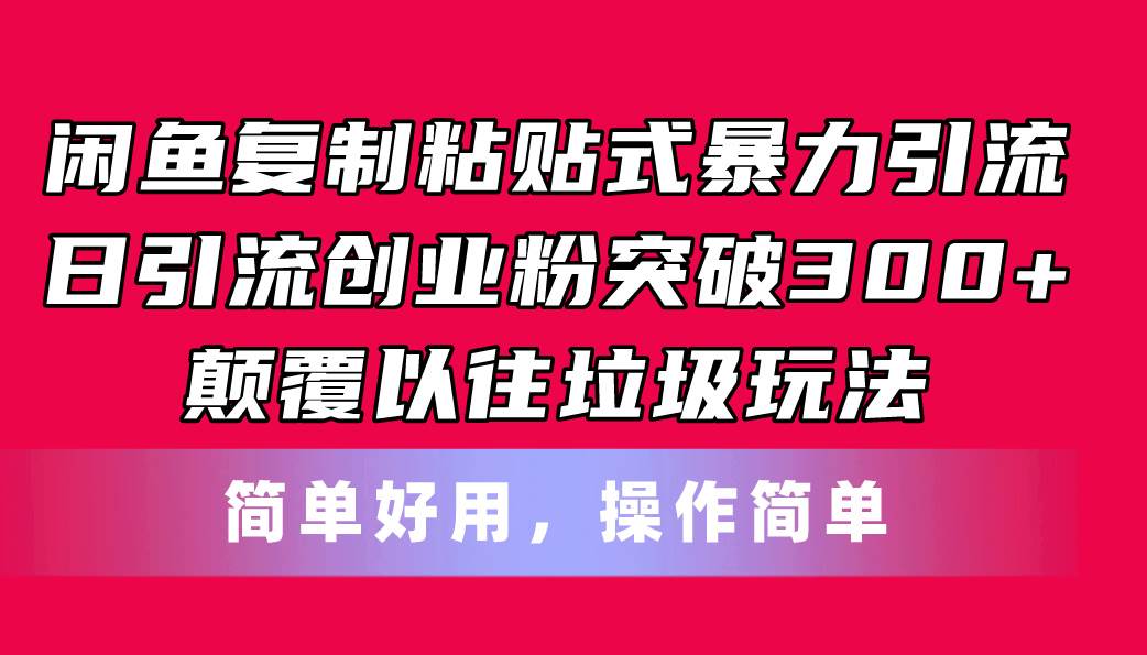 闲鱼复制粘贴式暴力引流，日引流突破300+，颠覆以往垃圾玩法，简单好用-创盟网