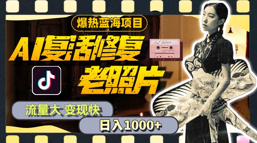 暴热蓝海项目，AI复活修复老照片，流量大 变现快 一天收入1000+教程+素材-创盟网