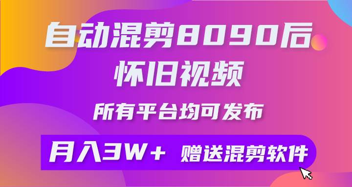 自动混剪8090后怀旧视频，所有平台均可发布，矩阵操作轻松月入3W+-创盟网