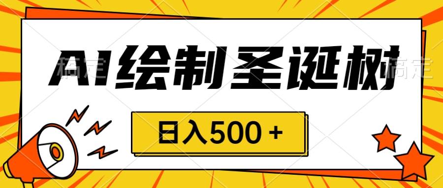 圣诞节风口，卖手绘圣诞树，AI制作 一分钟一个 会截图就能做 小白日入500＋-创盟网