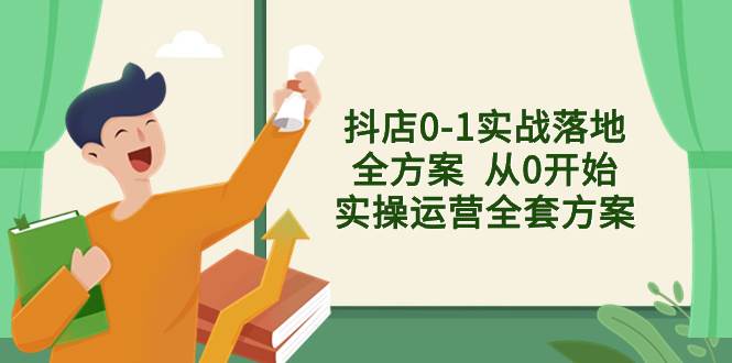 抖店0-1实战落地全方案  从0开始实操运营全套方案，解决售前、售中、售…-创盟网