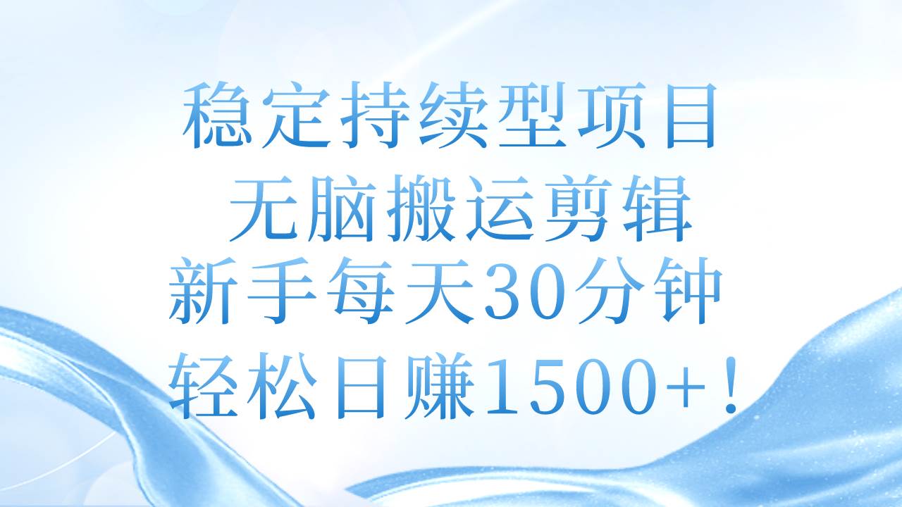 稳定持续型项目，无脑搬运剪辑，新手每天30分钟，轻松日赚1500+！-创盟网