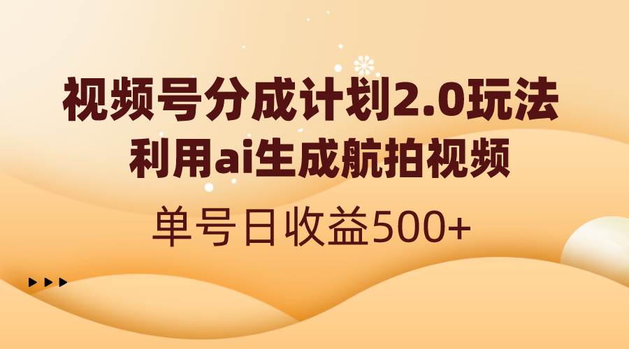 视频号分成计划2.0，利用ai生成航拍视频，单号日收益500+-创盟网