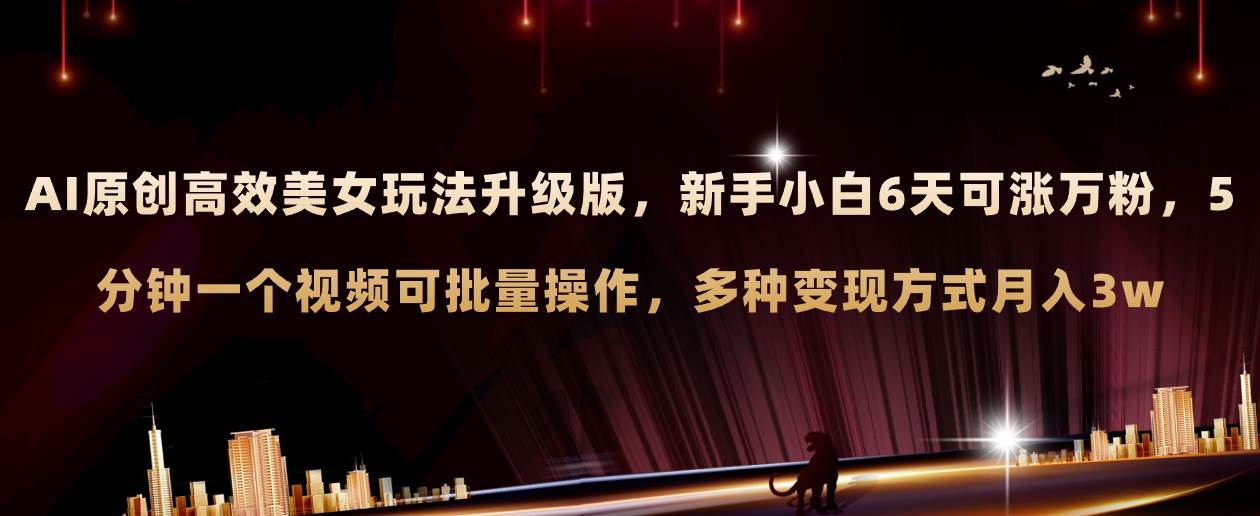AI原创美女玩法升级版 新手6天涨万粉 5分钟制作视频可批量，多种变现月入3w-创盟网