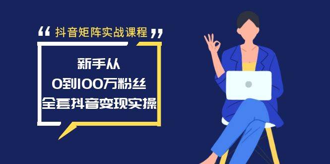 抖音矩阵实战课程：新手从0到100万粉丝，全套抖音变现实操-创盟网