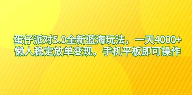 蛋仔派对5.0全新蓝海玩法，一天4000+，懒人稳定放单变现，手机平板即可…-创盟网