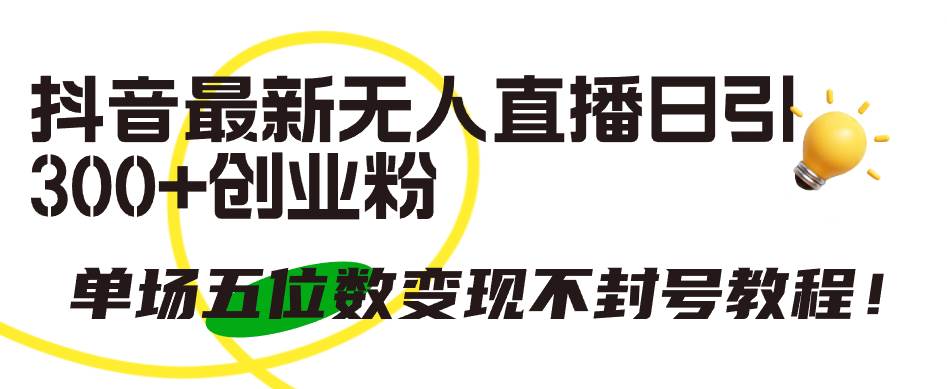 抖音最新无人直播日引300+创业粉，单场五位数变现不封号教程！-创盟网