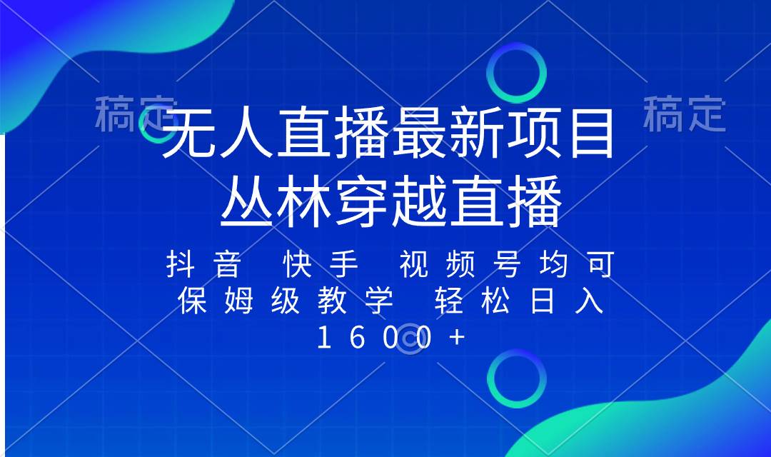 最新最火无人直播项目，丛林穿越，所有平台都可播 保姆级教学小白轻松1600+-创盟网