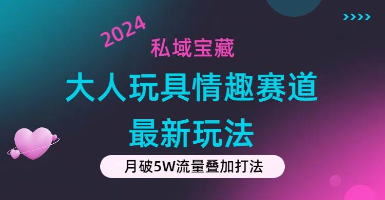 私域宝藏：大人玩具情趣赛道合规新玩法，零投入，私域超高流量成单率高-创盟网