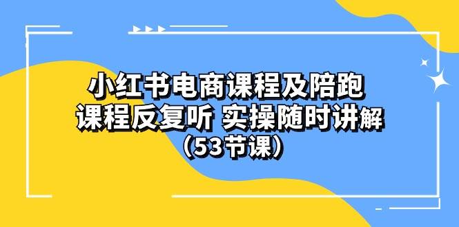 小红书电商课程陪跑课 课程反复听 实操随时讲解 （53节课）-创盟网