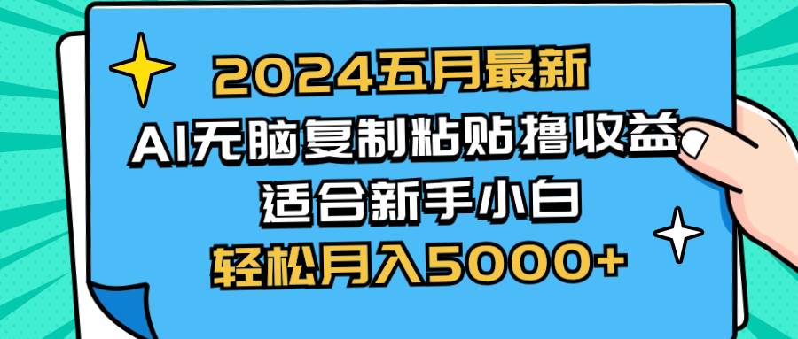 2024五月最新AI撸收益玩法 无脑复制粘贴 新手小白也能操作 轻松月入5000+-创盟网