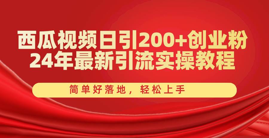 西瓜视频日引200+创业粉，24年最新引流实操教程，简单好落地，轻松上手-创盟网