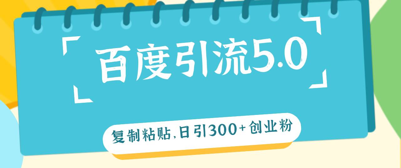 百度引流5.0，复制粘贴，日引300+创业粉，加爆你的微信-创盟网