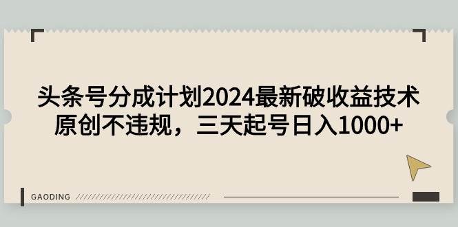 头条号分成计划2024最新破收益技术，原创不违规，三天起号日入1000+-创盟网