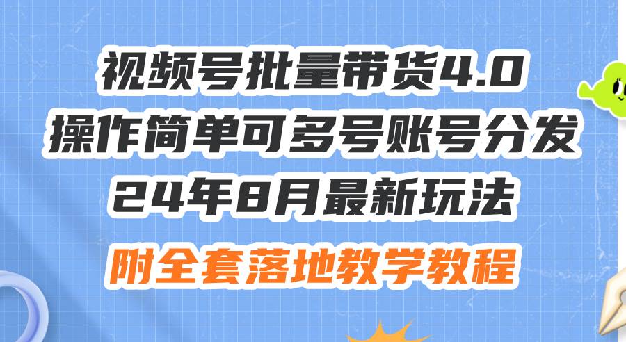 24年8月最新玩法视频号批量带货4.0，操作简单可多号账号分发，附全套落…-创盟网