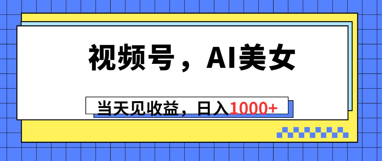 视频号，Ai美女，当天见收益，日入1000+-创盟网