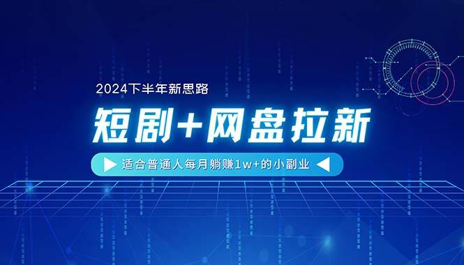 【2024下半年新思路】短剧+网盘拉新，适合普通人每月躺赚1w+的小副业-创盟网