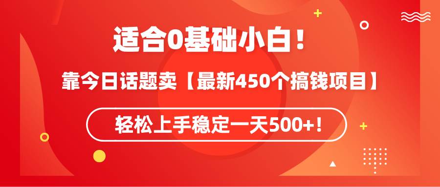 适合0基础小白！靠今日话题卖【最新450个搞钱方法】轻松上手稳定一天500+！-创盟网