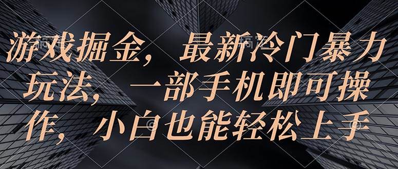 游戏掘金，最新冷门暴力玩法，一部手机即可操作，小白也能轻松上手-创盟网