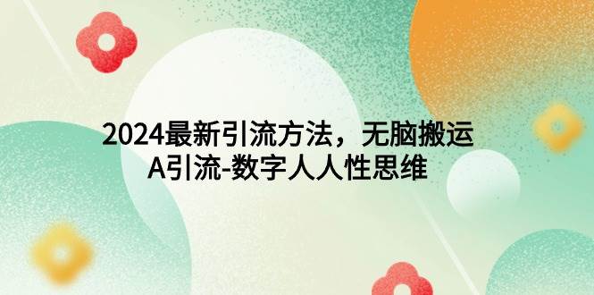 2024最新引流方法，无脑搬运，A引流-数字人人性思维-创盟网