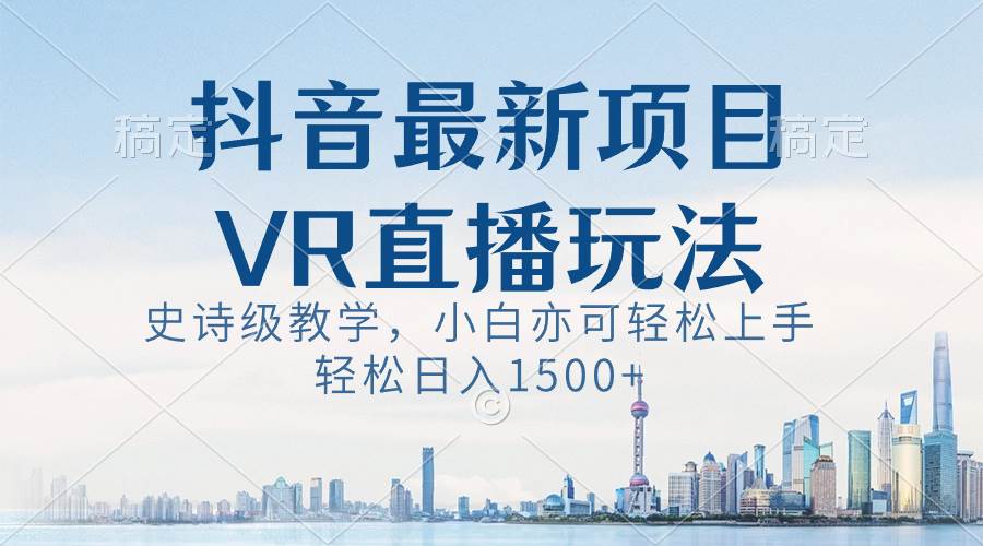 抖音最新VR直播玩法，史诗级教学，小白也可轻松上手，轻松日入1500+-创盟网