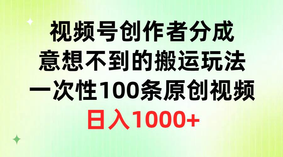视频号创作者分成，意想不到的搬运玩法，一次性100条原创视频，日入1000+-创盟网