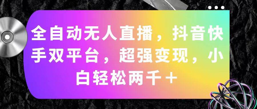 全自动无人直播，抖音快手双平台，超强变现，小白轻松两千＋-创盟网