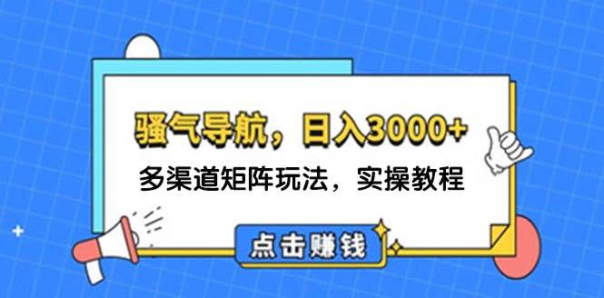 日入3000+ 骚气导航，多渠道矩阵玩法，实操教程-创盟网