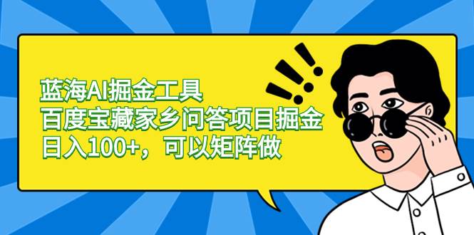 蓝海AI掘金工具百度宝藏家乡问答项目掘金，日入100+，可以矩阵做-创盟网