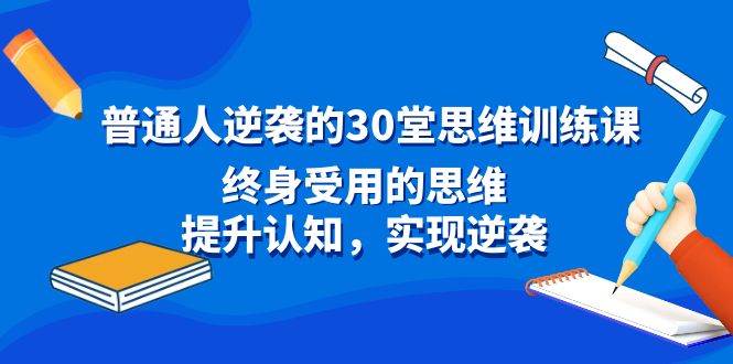 普通人逆袭的30堂思维训练课，终身受用的思维，提升认知，实现逆袭-创盟网