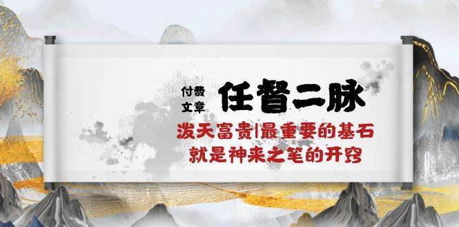 某付费文章《任督 二脉 泼天富贵|最重要的基石 就是神来之笔的开窍|万字》-创盟网