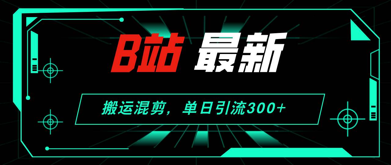 B站最新，搬运混剪，单日引流300+创业粉-创盟网