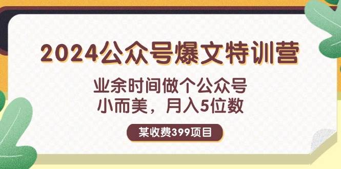 某收费399元-2024公众号爆文特训营：业余时间做个公众号 小而美 月入5位数-创盟网