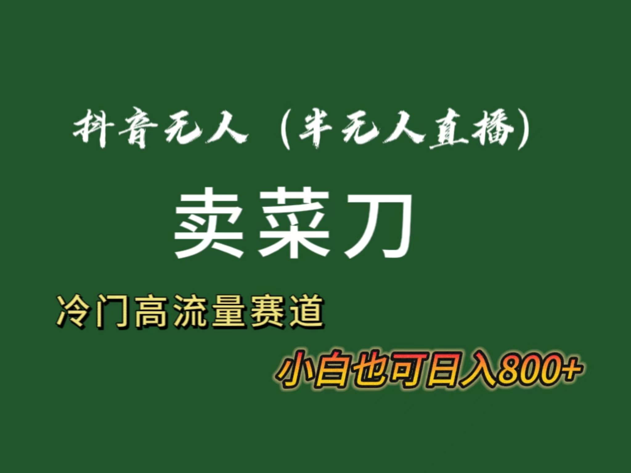 抖音无人（半无人）直播卖菜刀日入800+！冷门品流量大，全套教程+软件！-创盟网